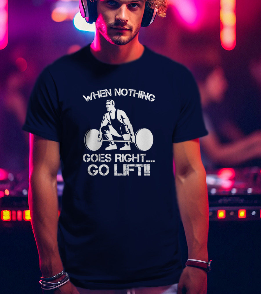 When Nothing Goes Right Go Lift Weightlifter Squat Motivation T-Shirt