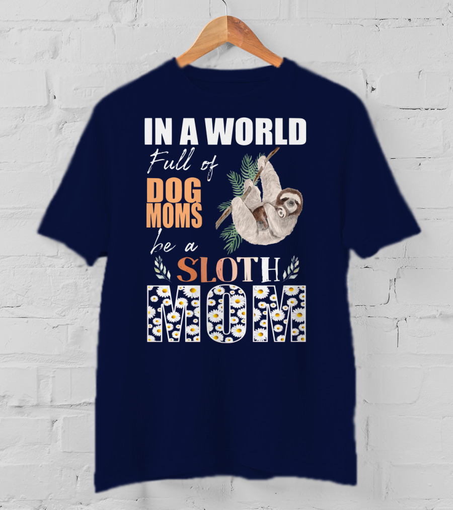 In A World Full Of Dog Moms Be A Sloth Mom T-Shirt