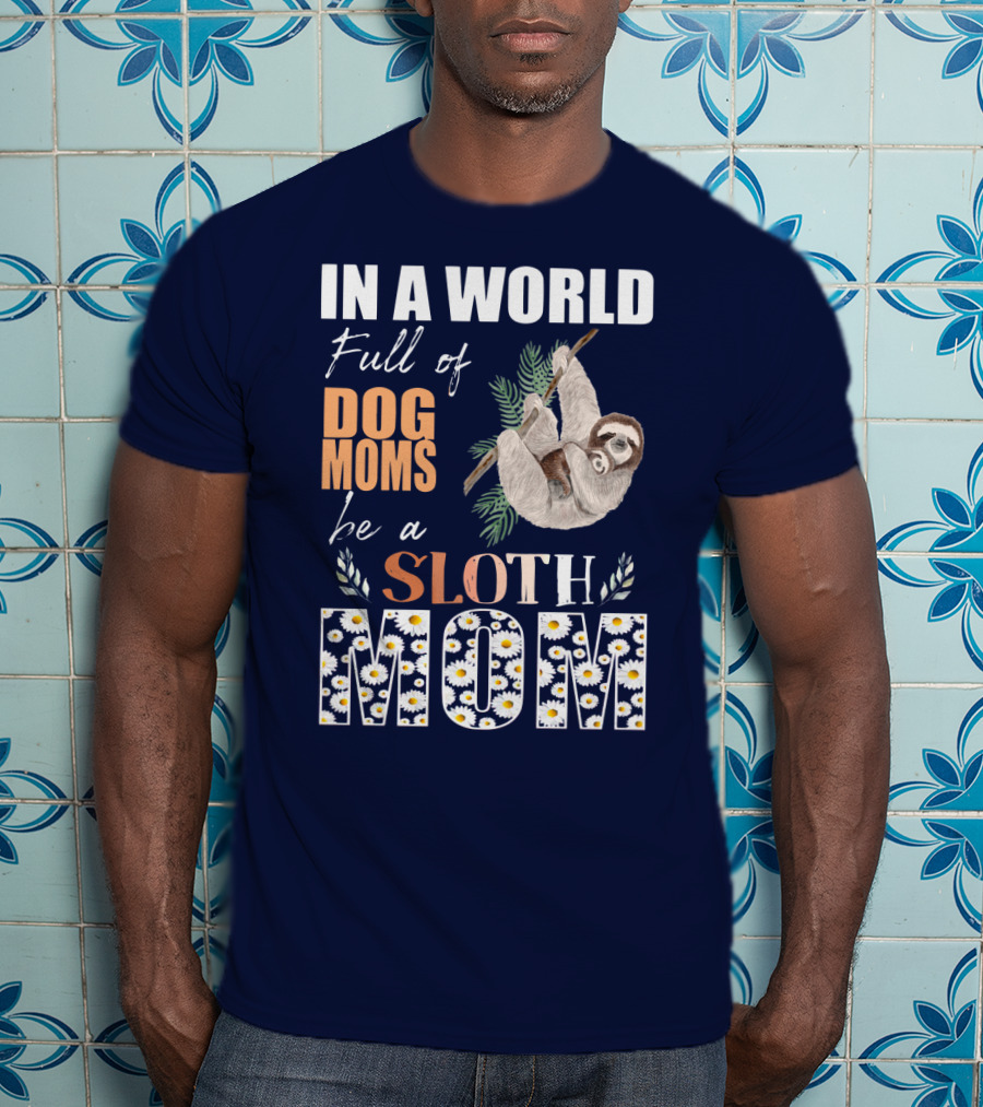 In A World Full Of Dog Moms Be A Sloth Mom T-Shirt