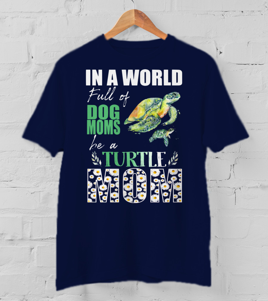 In A World Full Of Dog Moms Be A Turtle Mom T-Shirt