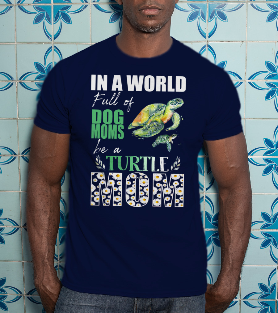 In A World Full Of Dog Moms Be A Turtle Mom T-Shirt