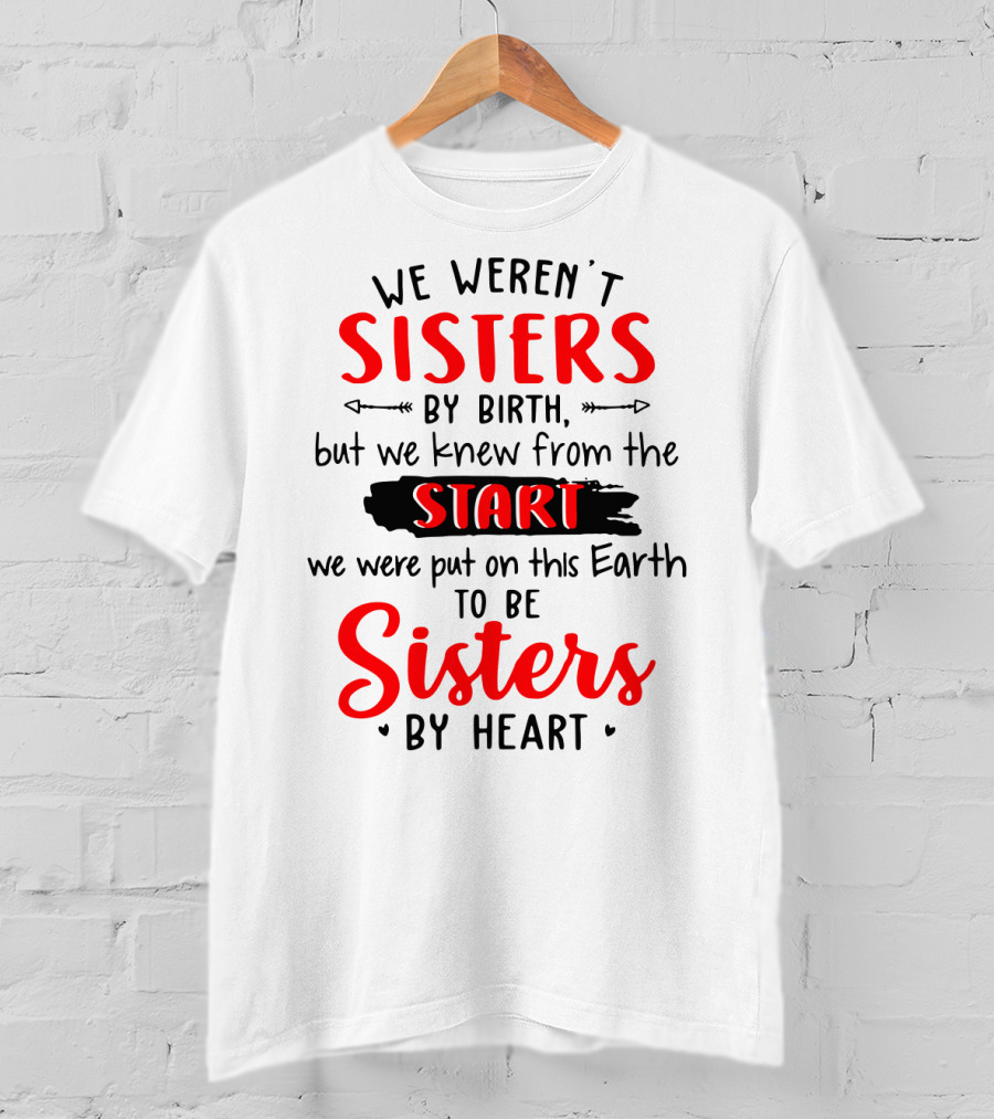We Weren't Sisters By Birth But We Knew From The Start We Were Put On This Earth To Be Sisters By Heart T-Shirt