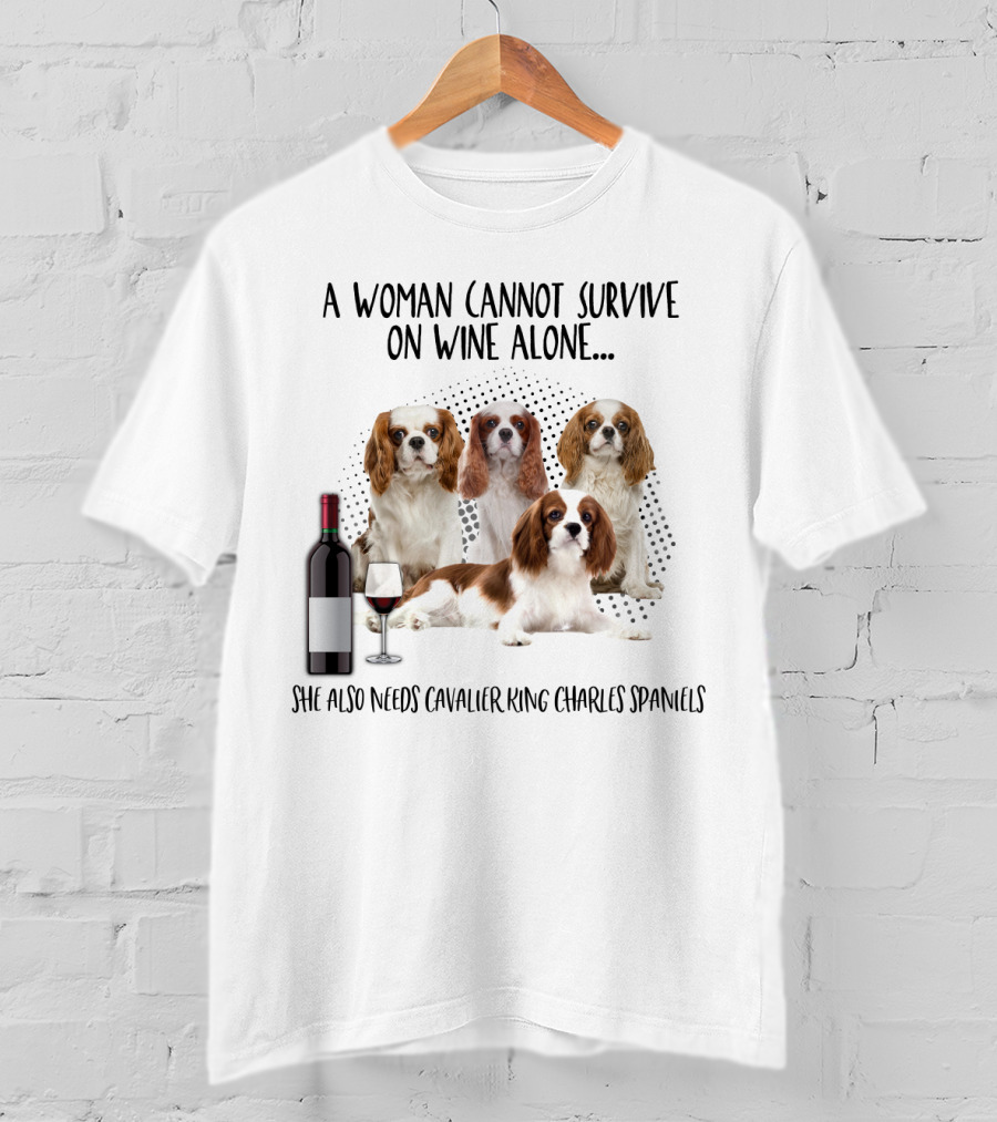 A Woman Cannot Survive On Wine Alone She Also Needs Cavalier King Charles Spaniels T-Shirt