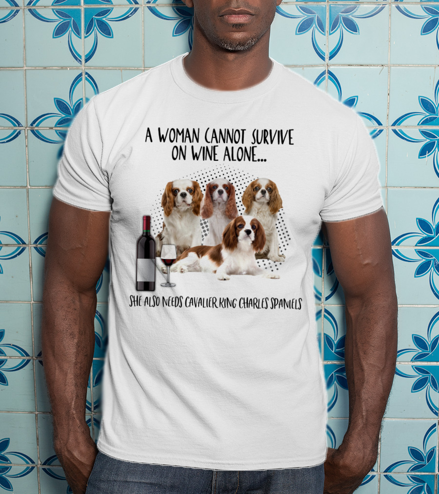 A Woman Cannot Survive On Wine Alone She Also Needs Cavalier King Charles Spaniels T-Shirt