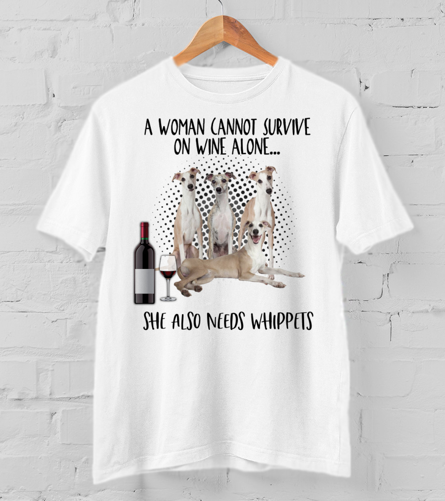 A Woman Cannot Survive On Wine Alone She Also Needs Whippets With Bottle And Glass T-Shirt