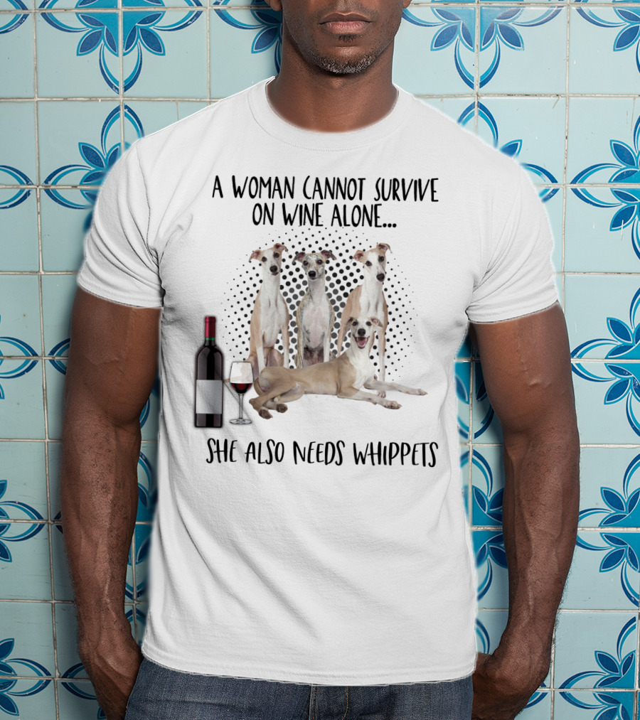A Woman Cannot Survive On Wine Alone She Also Needs Whippets With Bottle And Glass T-Shirt