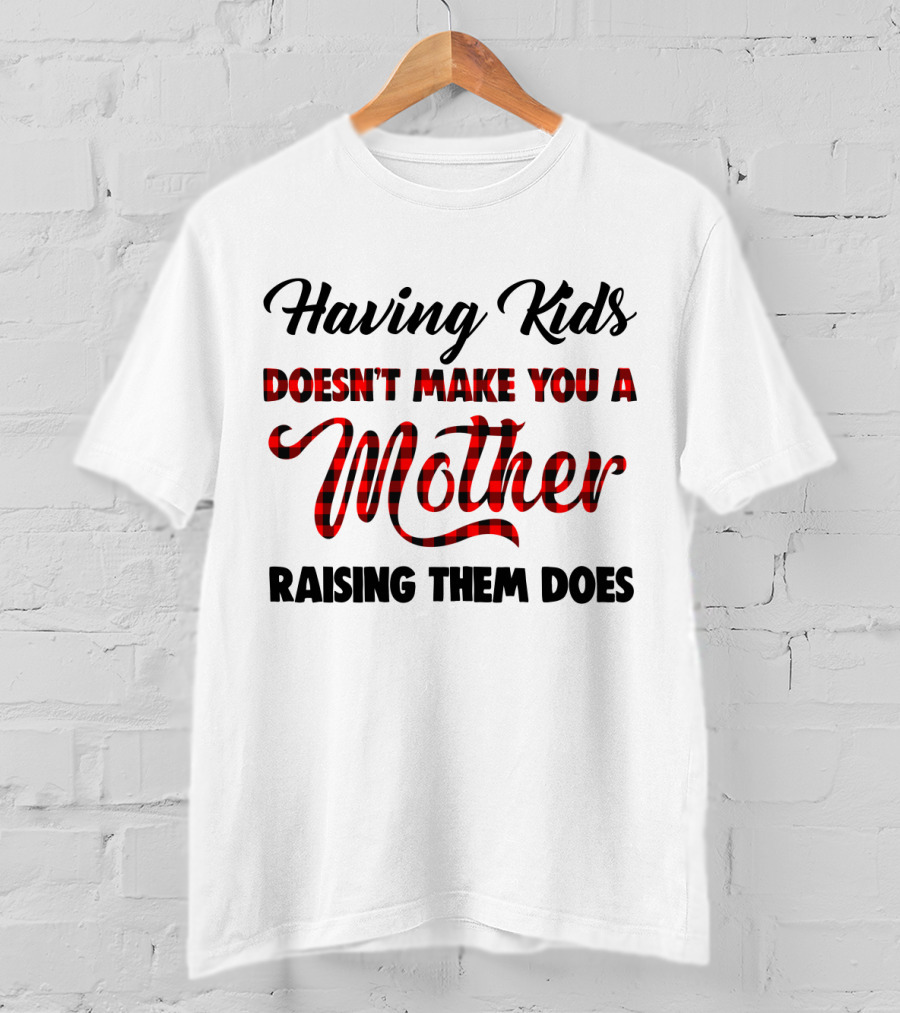 Having Kids Doesn't Make You A Mother Raising Them Does Buffalo Plaid Mother's Day T-Shirt