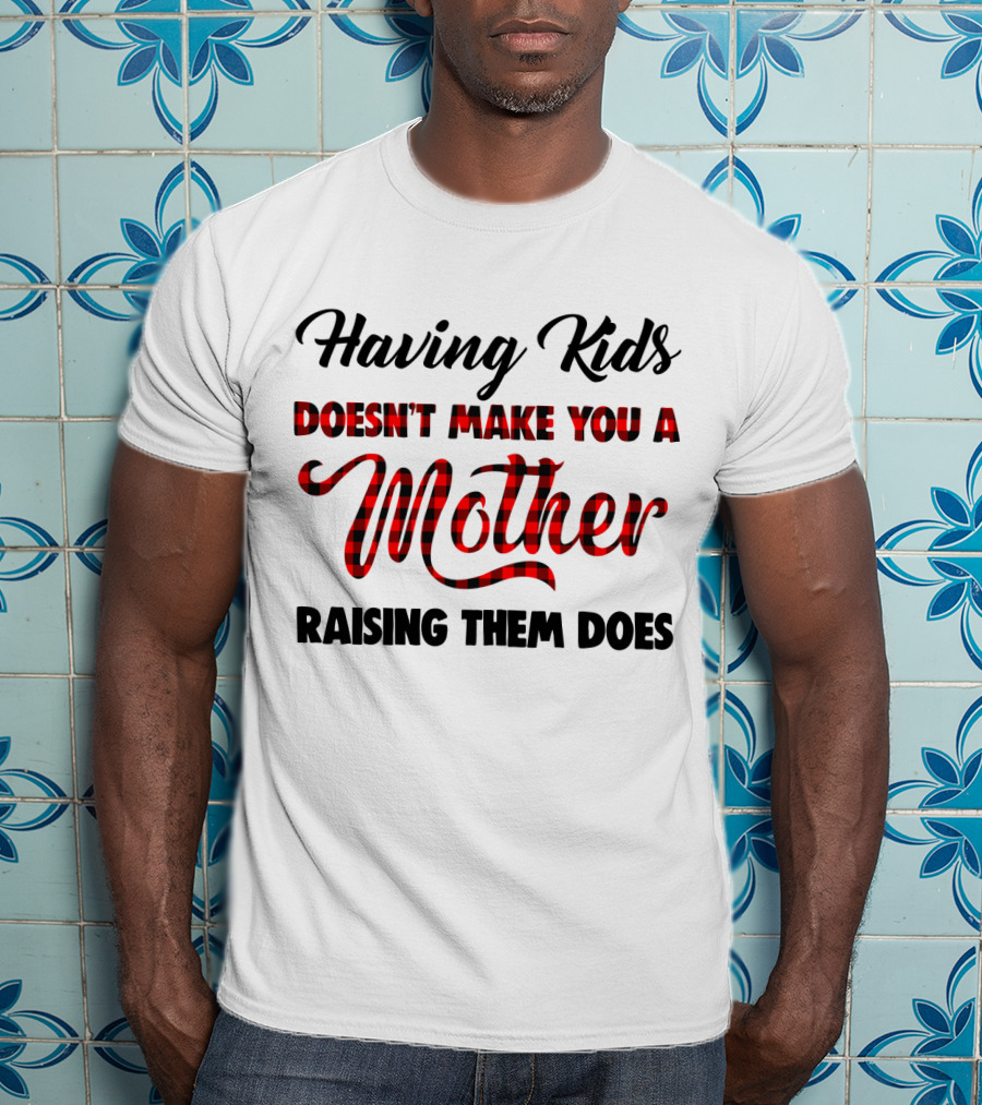 Having Kids Doesn't Make You A Mother Raising Them Does Buffalo Plaid Mother's Day T-Shirt