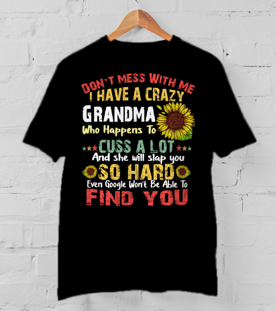 Don’t Mess With Me I Have A Crazy Grandma Who Happens To Cuss A Lot And She Will Slap You So Hard Even Google Won’t Be Able To Find You T-Shirt