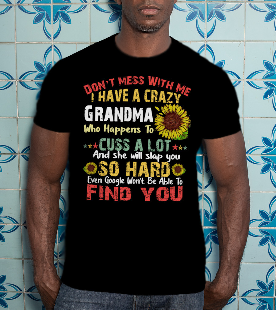 Don’t Mess With Me I Have A Crazy Grandma Who Happens To Cuss A Lot And She Will Slap You So Hard Even Google Won’t Be Able To Find You T-Shirt