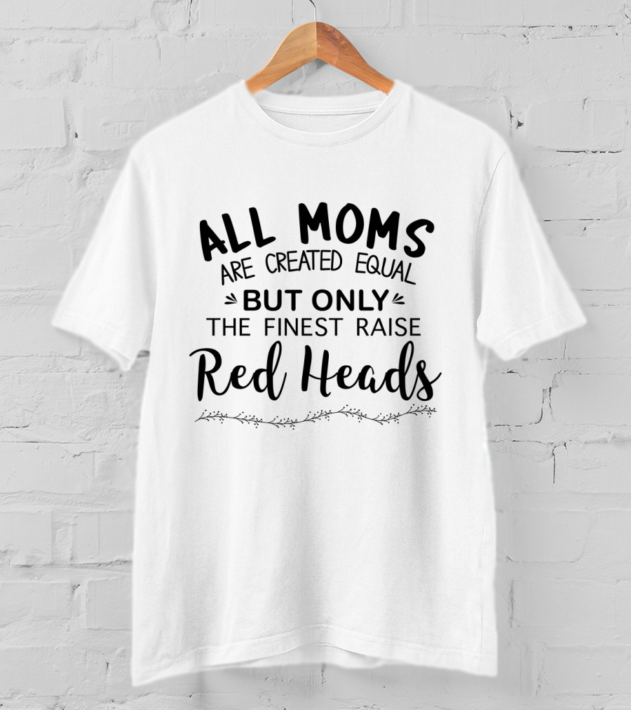 All Moms Are Created Equal But Only The Finest Raise Red Heads T-Shirt