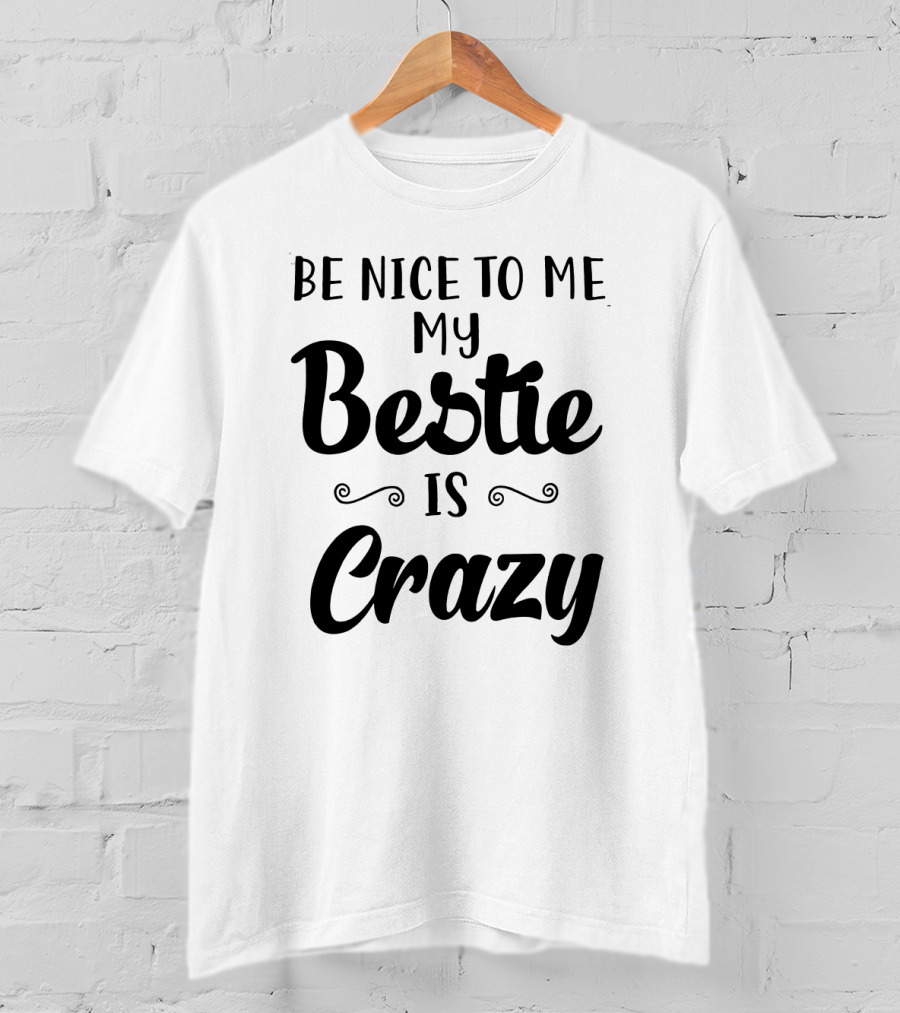Be Nice To Me My Bestie Is Crazy T-Shirt
