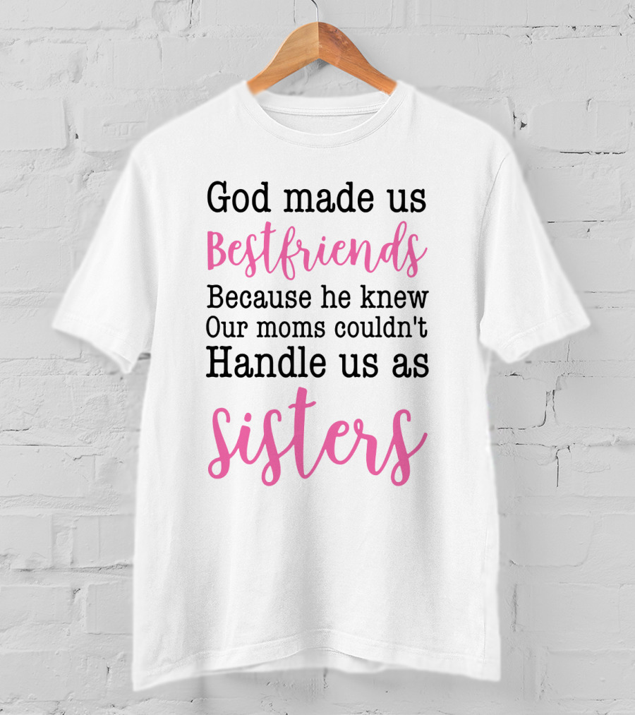 God Made Us Bestfriends Because He Knew Our Moms Couldn't Handle Us As Sisters T-Shirt