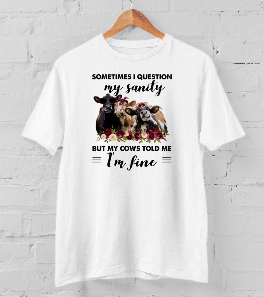 Sometimes I Question My Sanity But My Cows Told Me I'm Fine Funny Cows Farm Animals T-Shirt