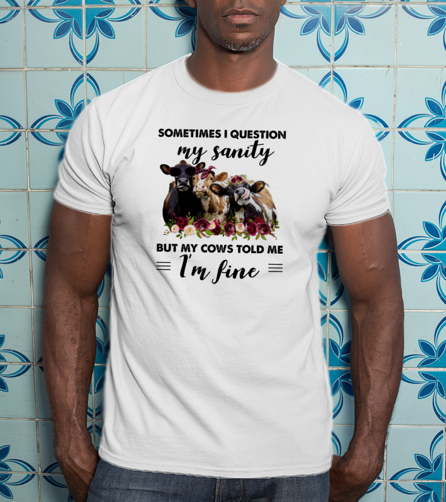 Sometimes I Question My Sanity But My Cows Told Me I'm Fine Funny Cows Farm Animals T-Shirt