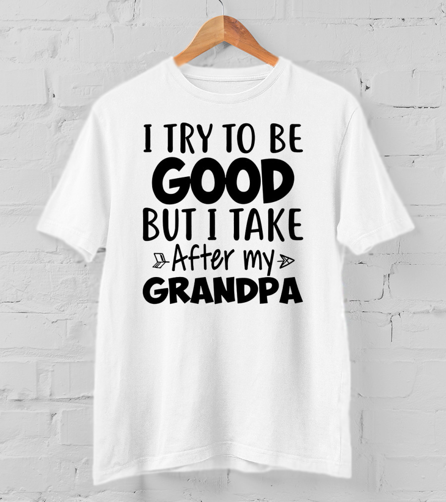 I Try To Be Good But I Take After My Grandpa T-Shirt