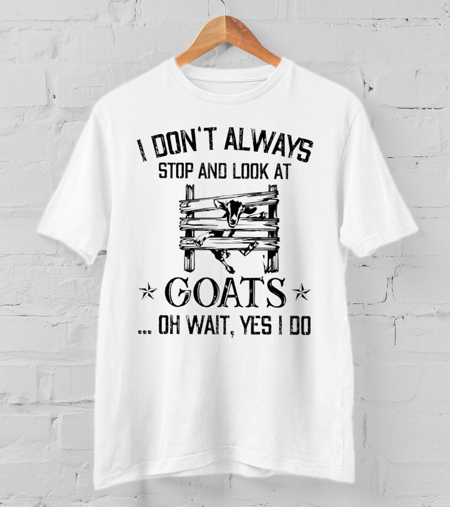 I Don't Always Stop And Look At Goats Oh Wait Yes I Do Goat Fence Scene T-Shirt