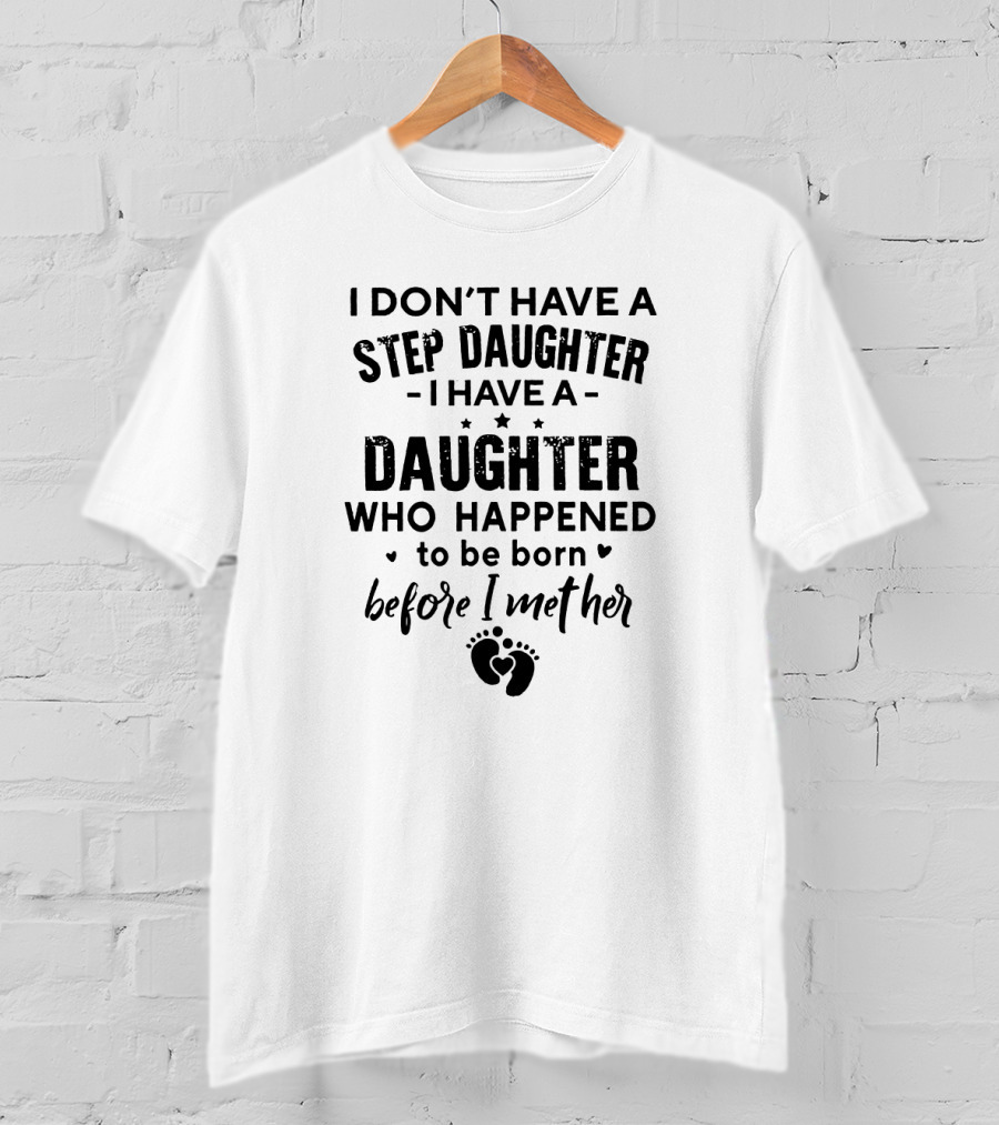 I Don’t Have A Step Daughter I Have A Daughter Who Happened To Be Born Before I Met Her With Heart And Footprint T-Shirt