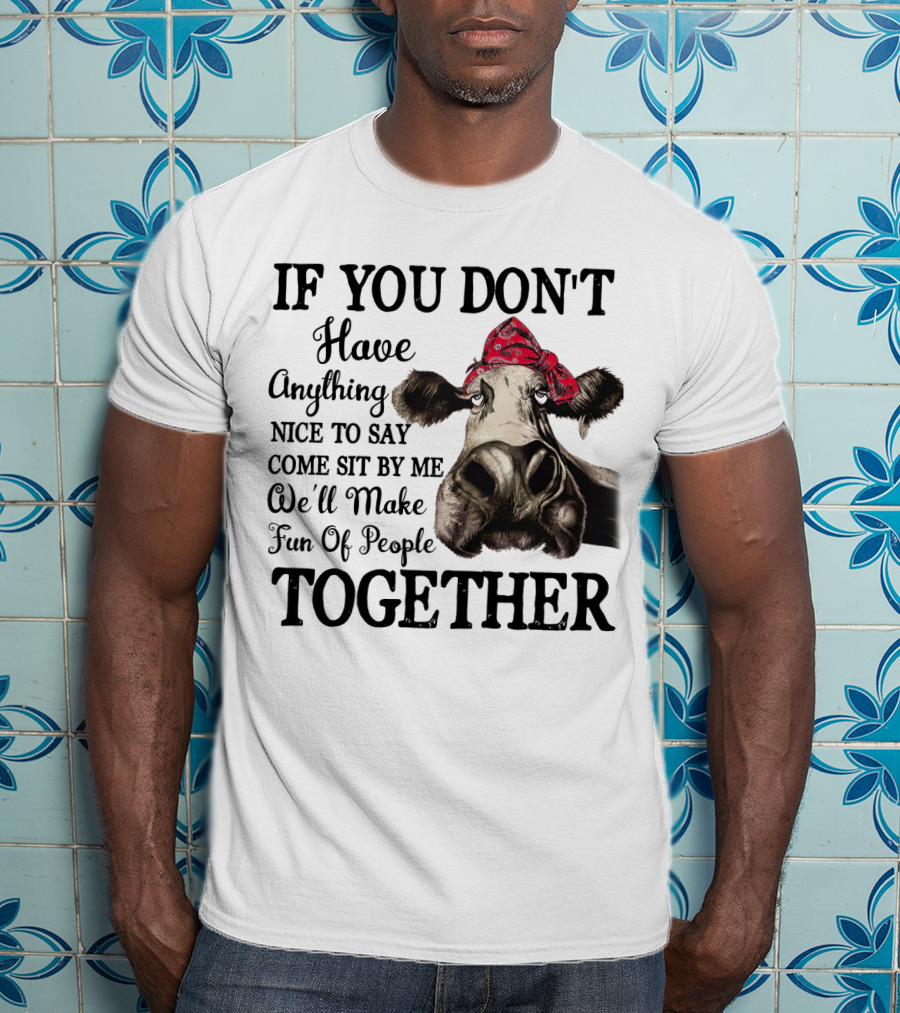 If You Don't Have Anything Nice To Say Come Sit By Me Cow Wearing Bandana Make Fun Of People Together T-Shirt
