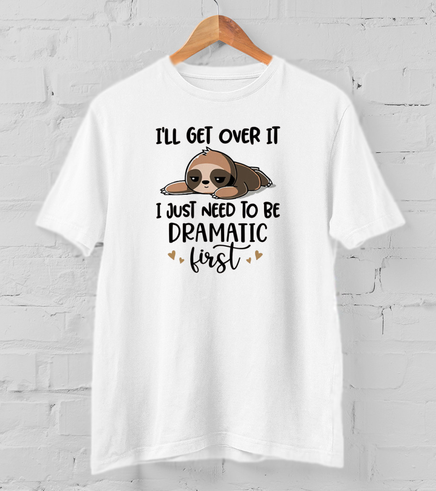 I'll Get Over It I Just Need To Be Dramatic First Funny Sloth Image With Hearts T-Shirt