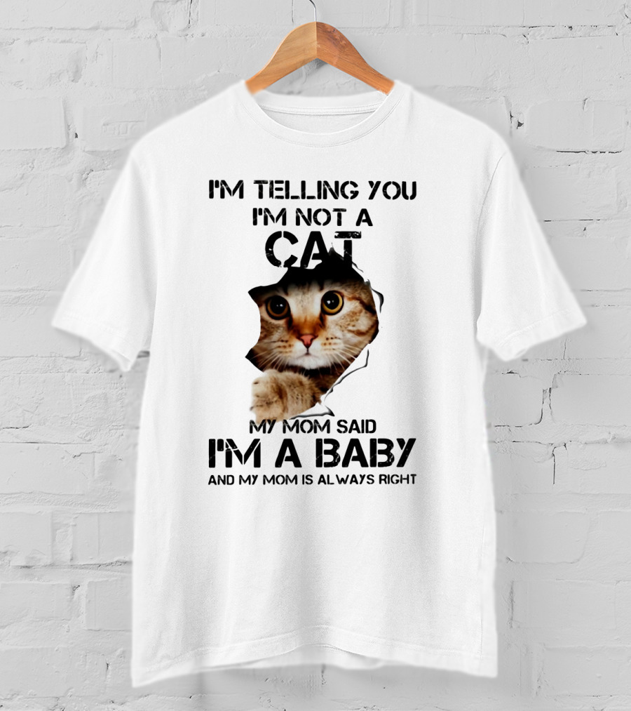 I’m Telling You I’m Not A Cat My Mom Said I’m A Baby And My Mom Is Always Right T-Shirt