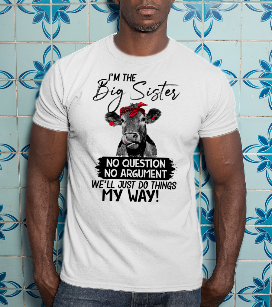 I'm The Big Sister No Question No Argument We'll Just Do Things My Way Cow With Red Bandana T-Shirt