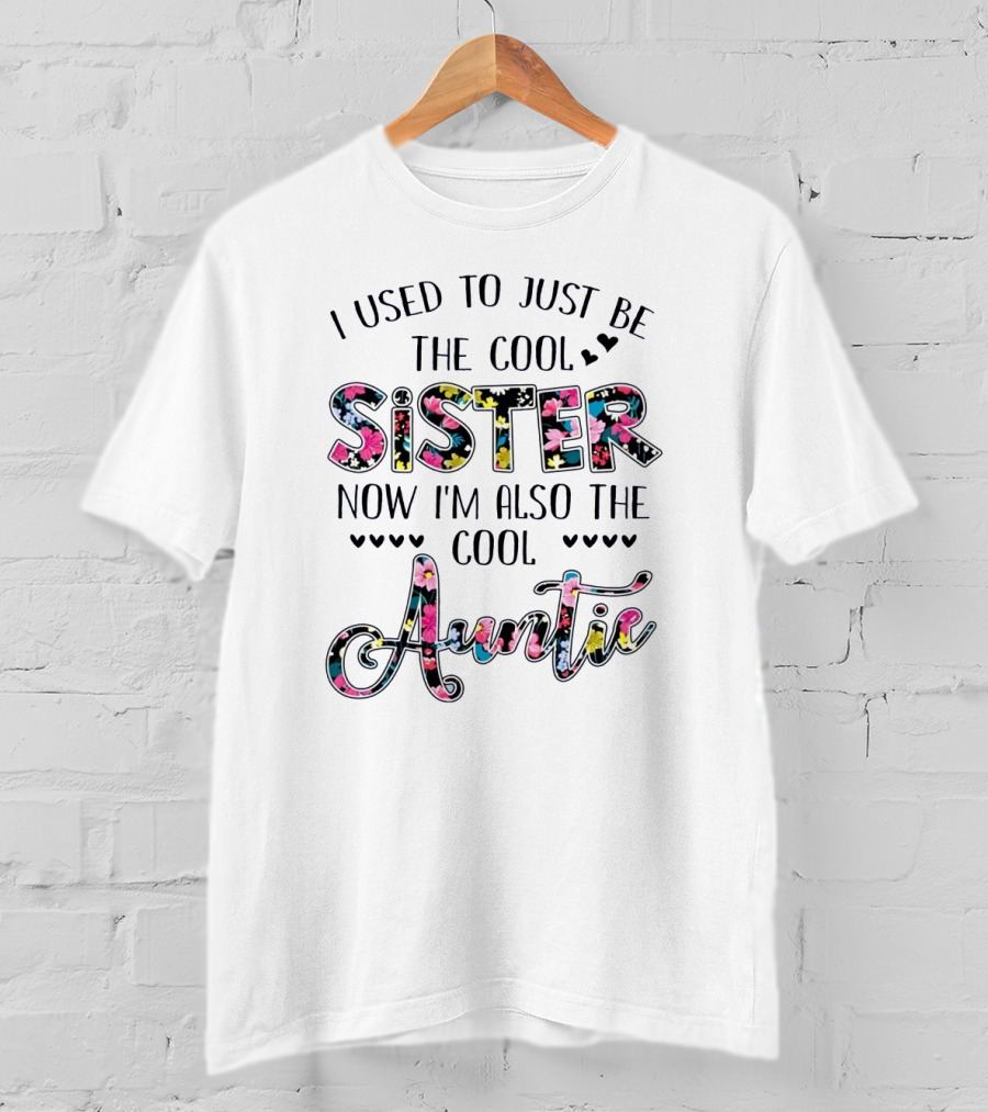 I Used To Just Be The Cool Sister Now I'm Also The Cool Auntie With Colorful Floral Letters And Hearts T-Shirt