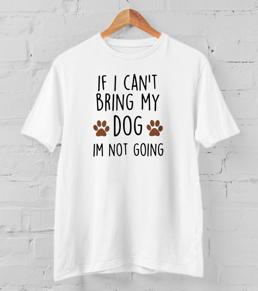 If I Can't Bring My Dog Im Not Going Paw Prints T-Shirt