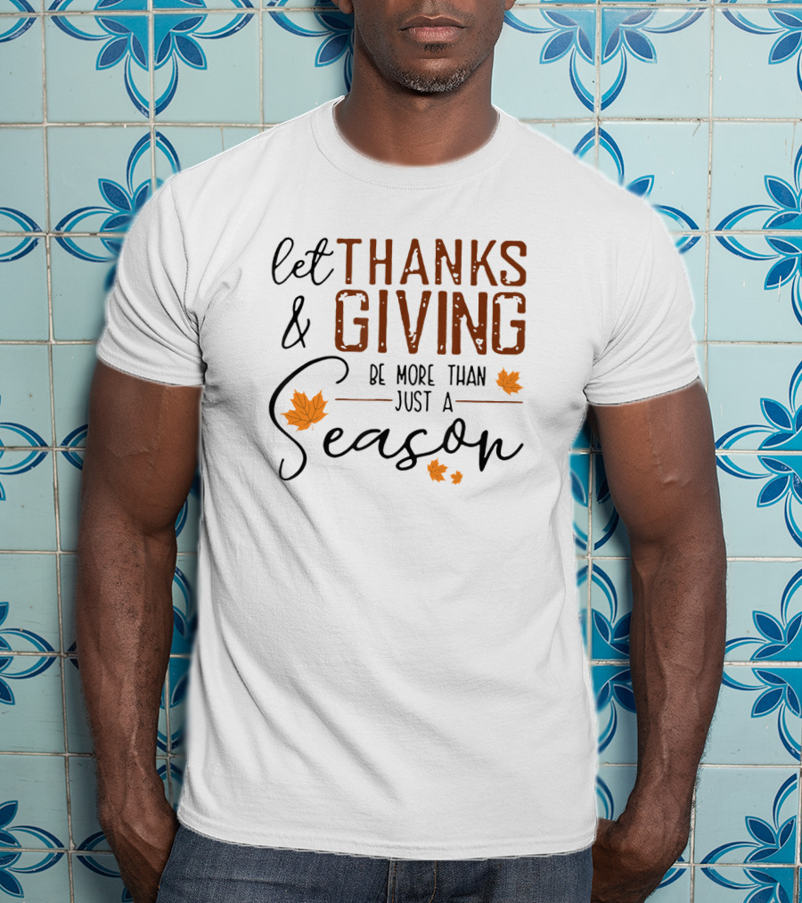 Let Thanks And Giving Be More Than Just A Season With Autumn Leaves T-Shirt