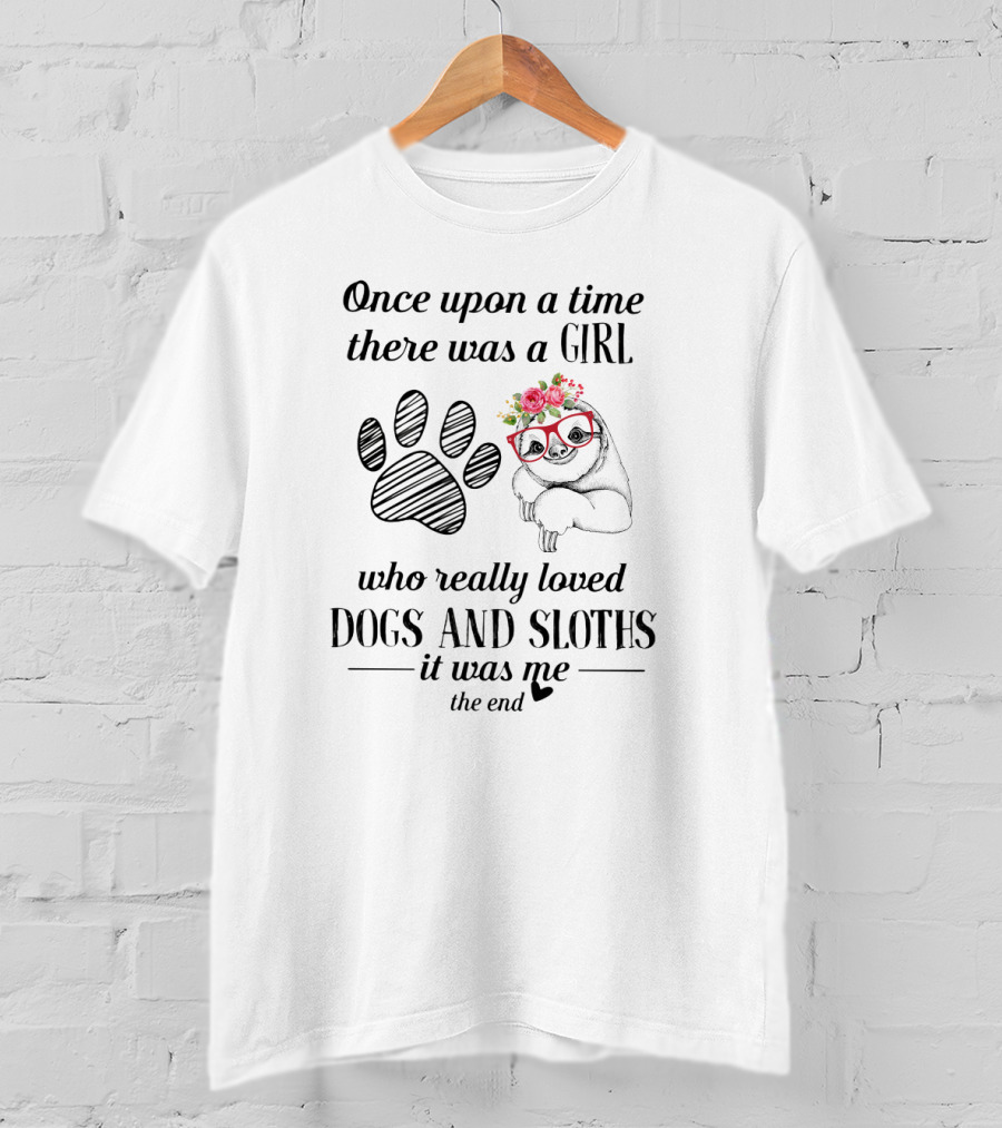 Once Upon A Time There Was A Girl Who Really Loved Dogs And Sloths It Was Me The End Paw Print And Sloth With Flowers And Glasses T-Shirt