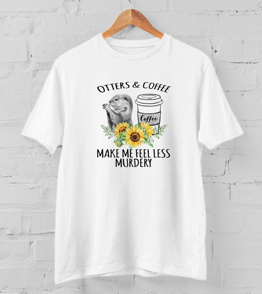 Otters And Coffee Make Me Feel Less Murdery With Coffee Cup And Sunflowers T-Shirt
