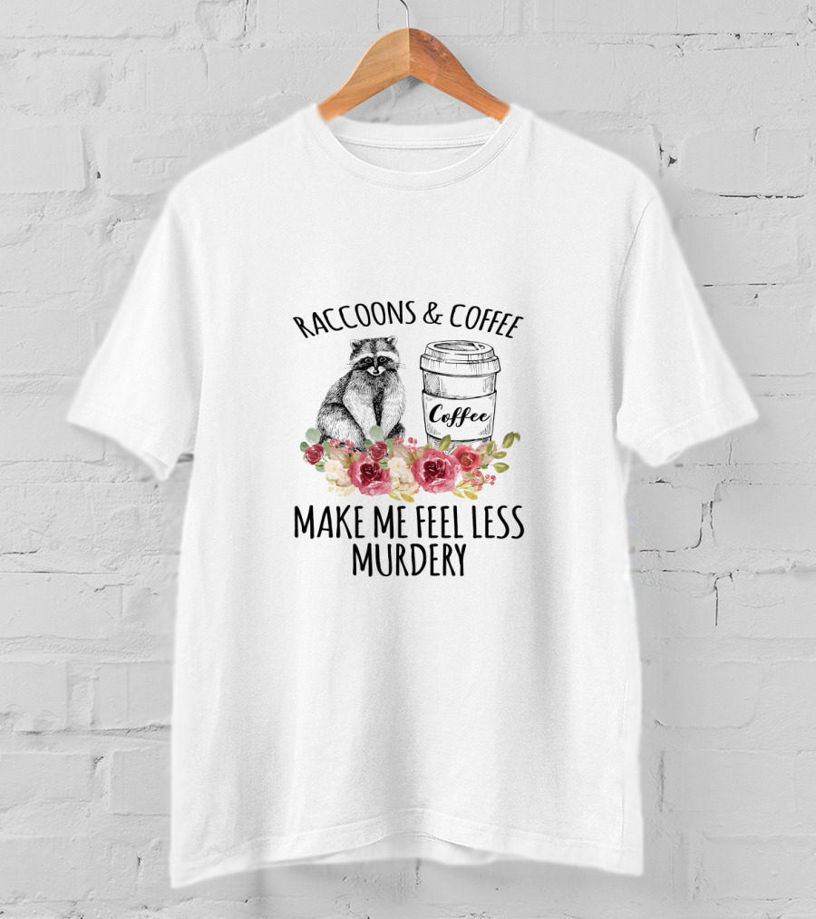 Raccoons And Coffee Make Me Feel Less Murdery With Flowers T-Shirt