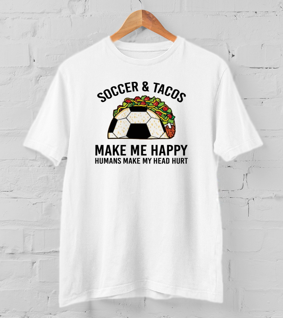 Soccer And Tacos Make Me Happy Humans Make My Head Hurt Soccer Ball Taco T-Shirt