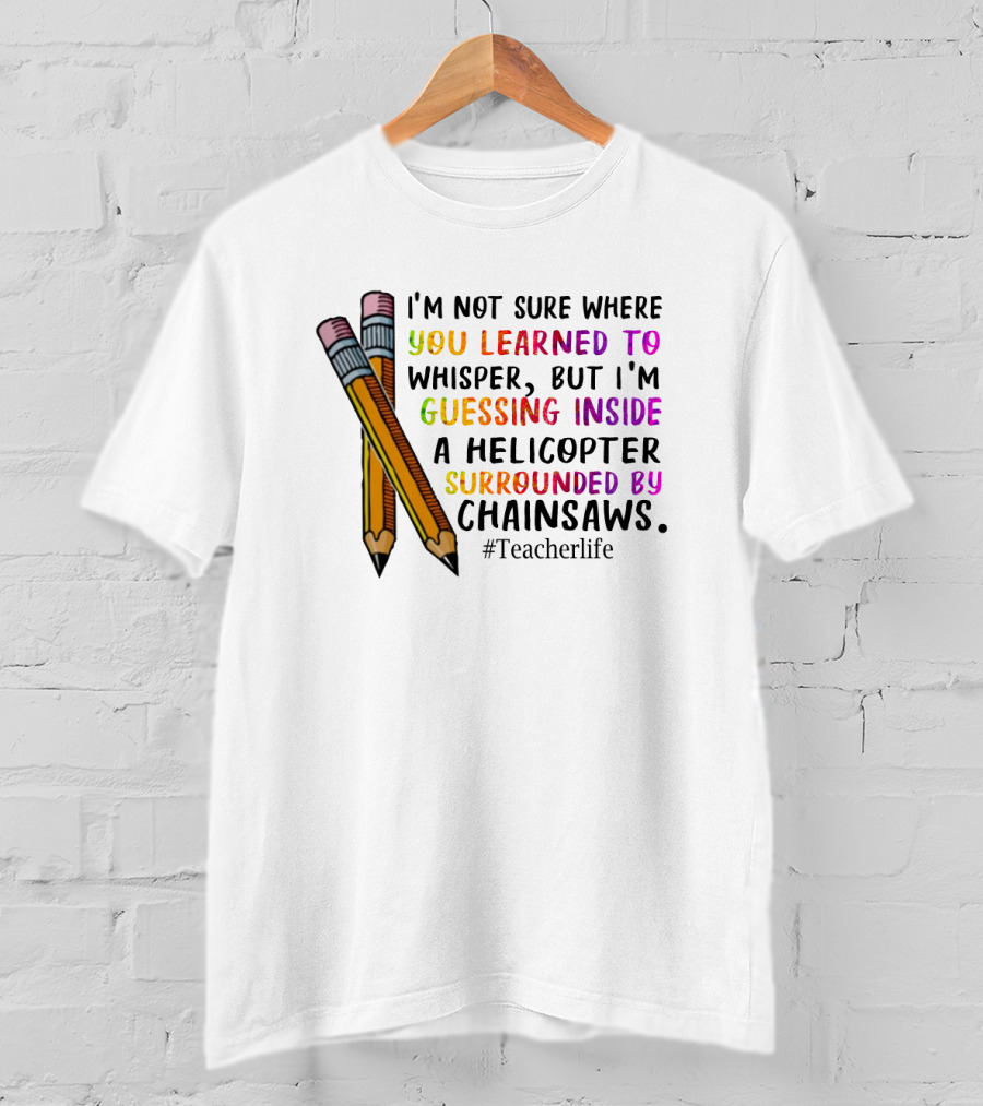 I'm Not Sure Where You Learned To Whisper Chainsaws Teacherlife T-Shirt