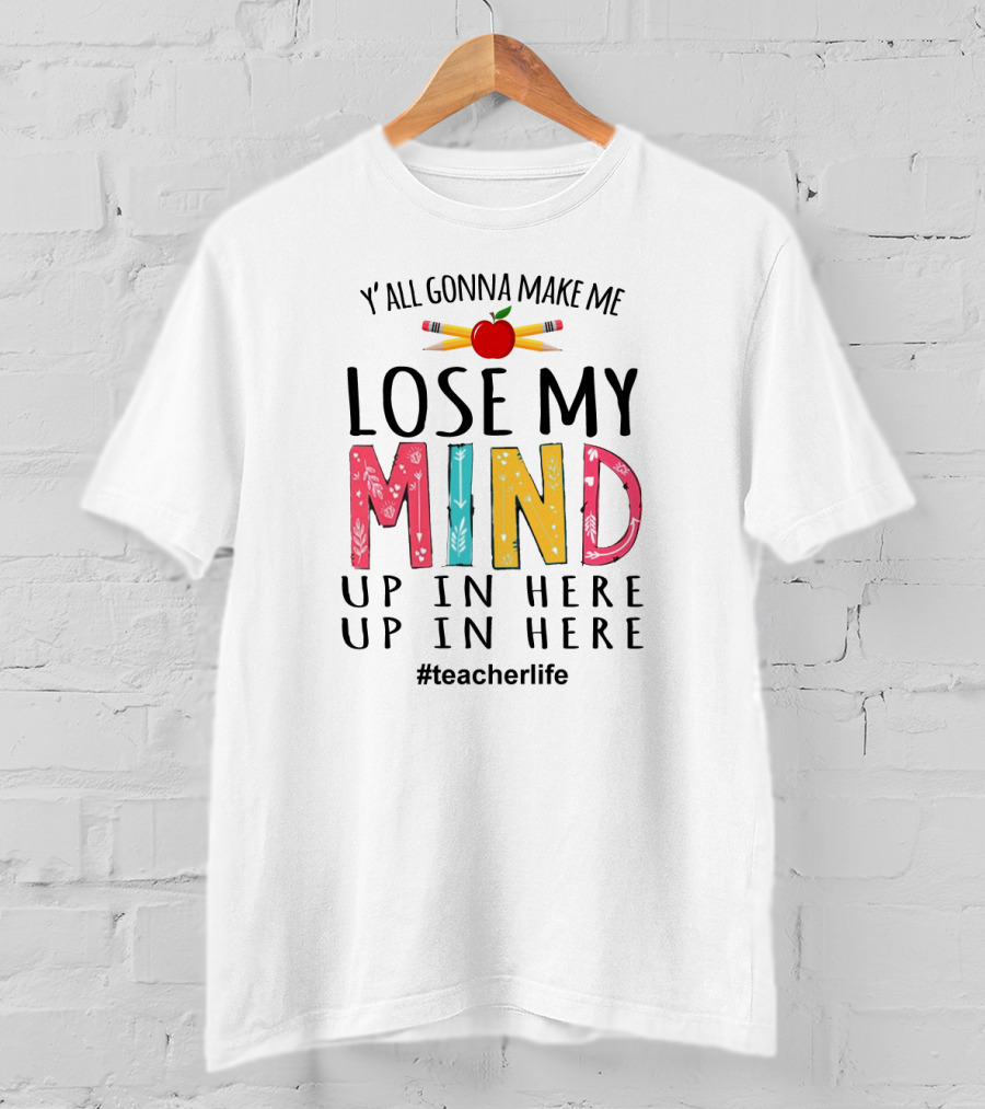 Y'all Gonna Make Me Lose My Mind Up In Here Up In Here Teacherlife Apple Pencils T-Shirt