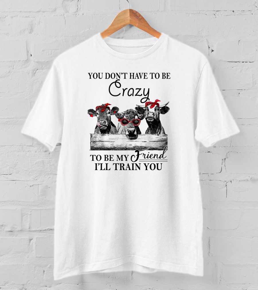 You Don't Have To Be Crazy Cows To Be My Friend I'll Train You Red Bandana Sunglasses T-Shirt