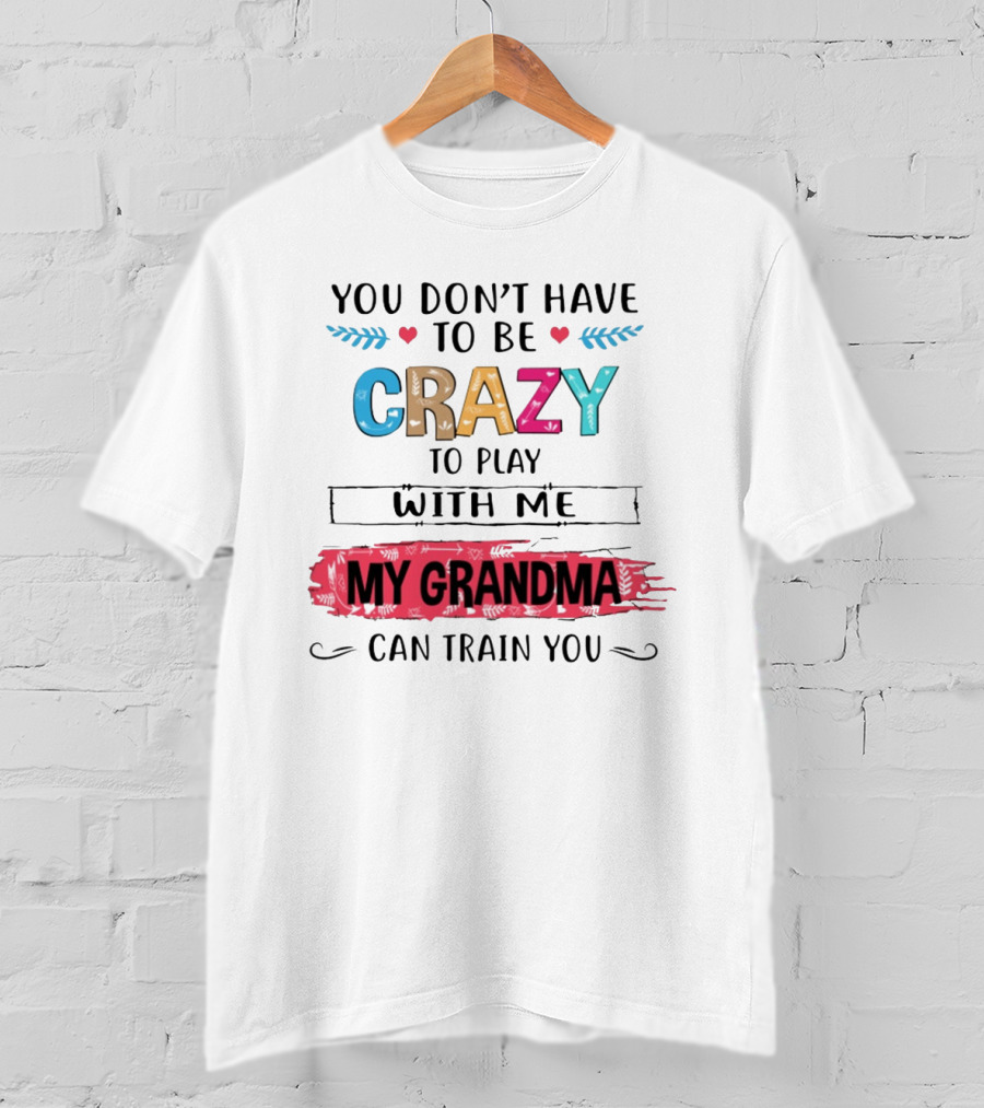 You Don't Have To Be Crazy To Play With Me My Grandma Can Train You T-Shirt