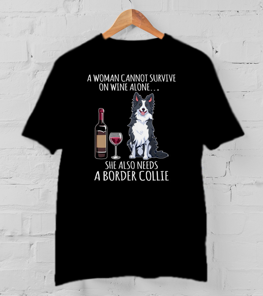 A Woman Cannot Survive On Wine Alone She Also Needs A Border Collie With Wine Bottle And Glass T-Shirt