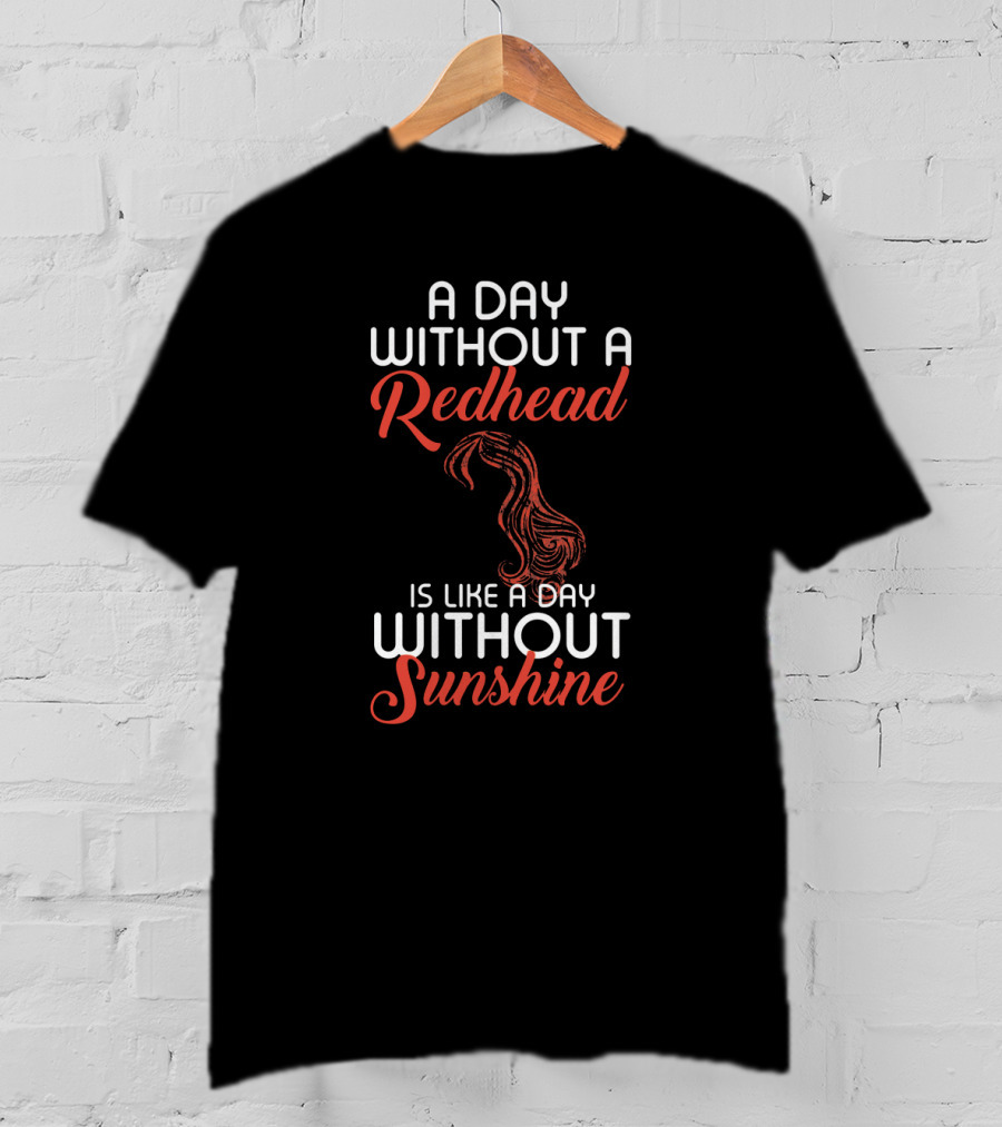 A Day Without A Redhead Is Like A Day Without Sunshine T-Shirt