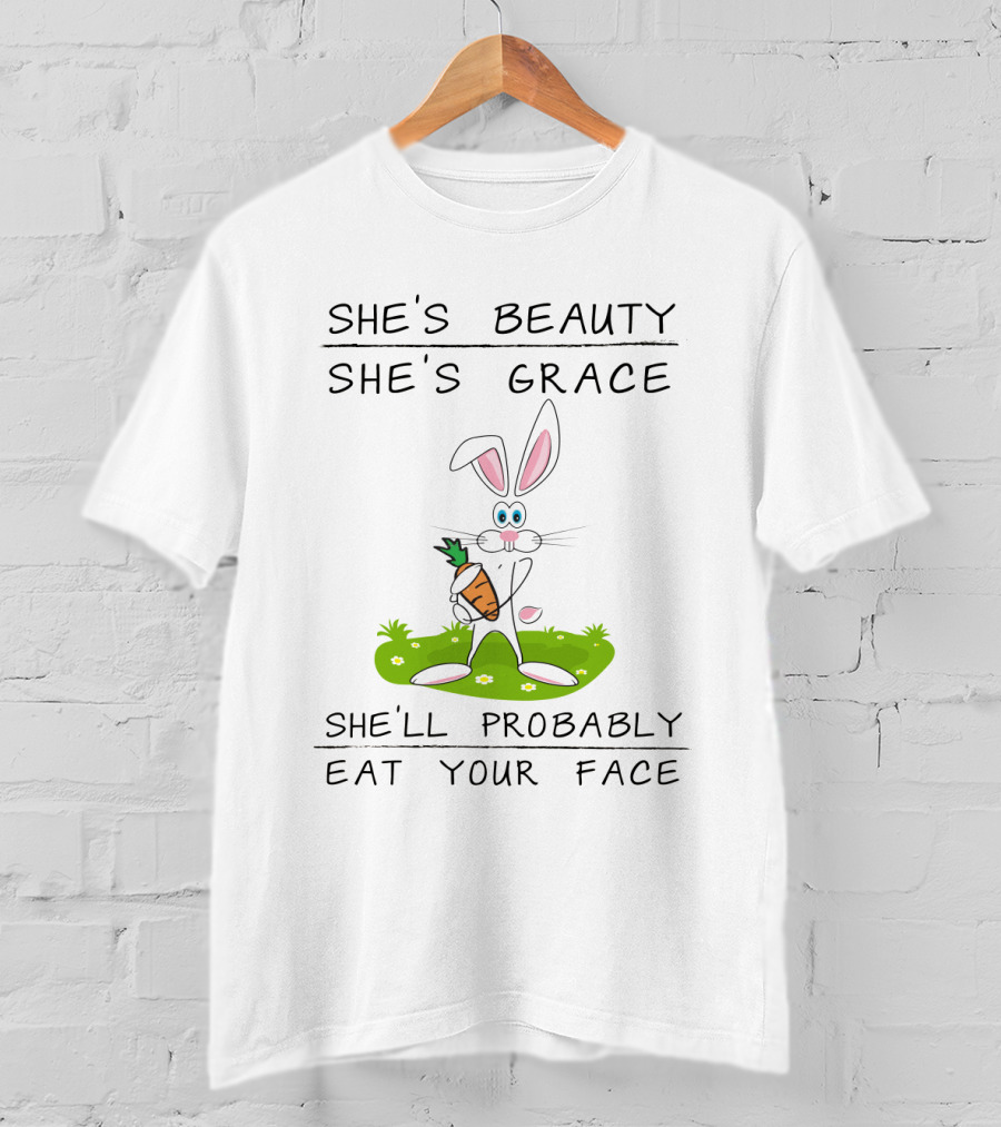 Bunny She's Beauty She's Grace She'll Probably Eat Your Face T-Shirt