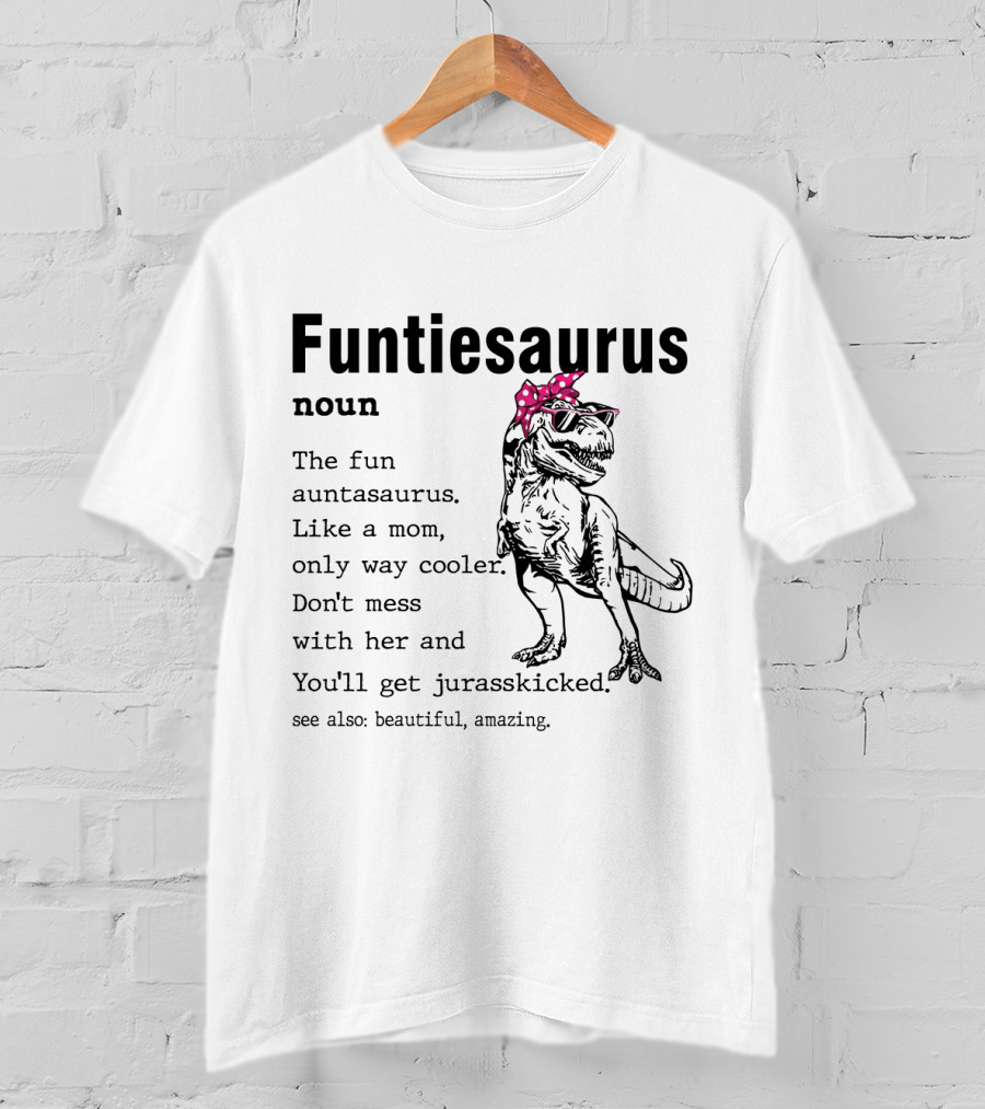 Funtiesaurus Noun The Fun Auntasaurus Like A Mom Only Way Cooler Don't Mess With Her And You'll Get Jurasskicked See Also Beautiful Amazing T-Shirt