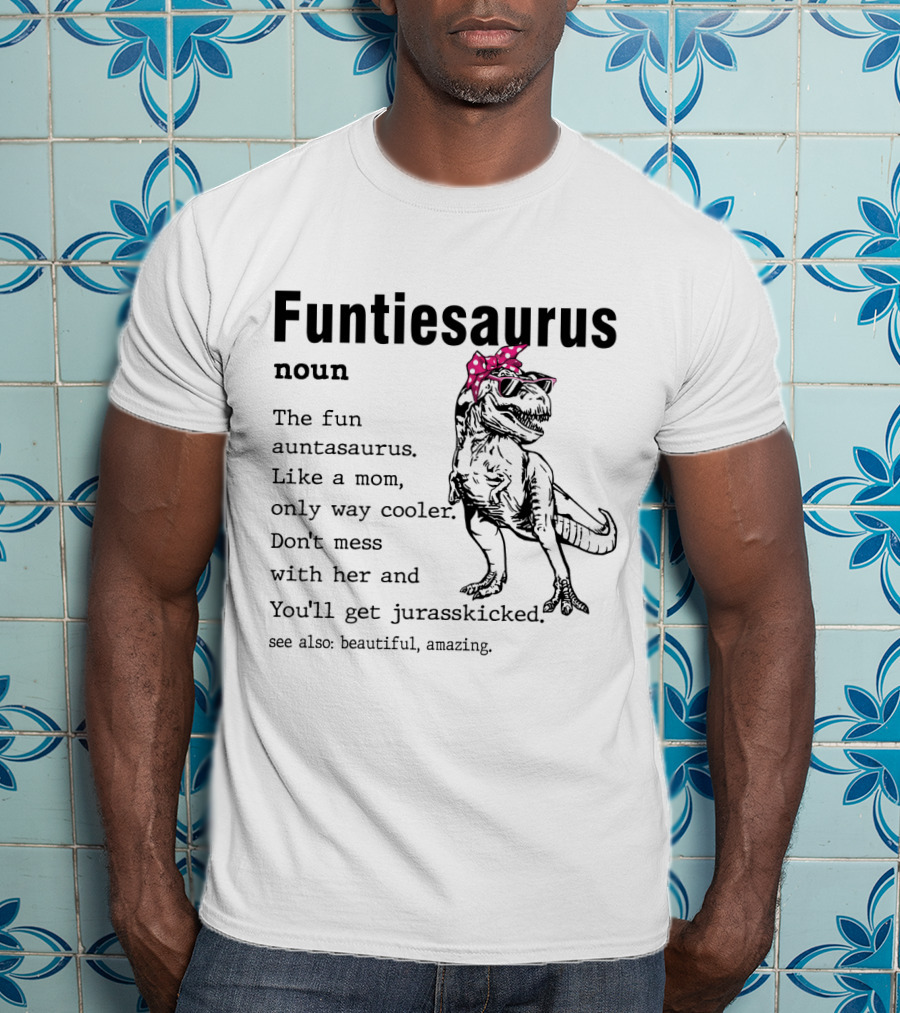 Funtiesaurus Noun The Fun Auntasaurus Like A Mom Only Way Cooler Don't Mess With Her And You'll Get Jurasskicked See Also Beautiful Amazing T-Shirt