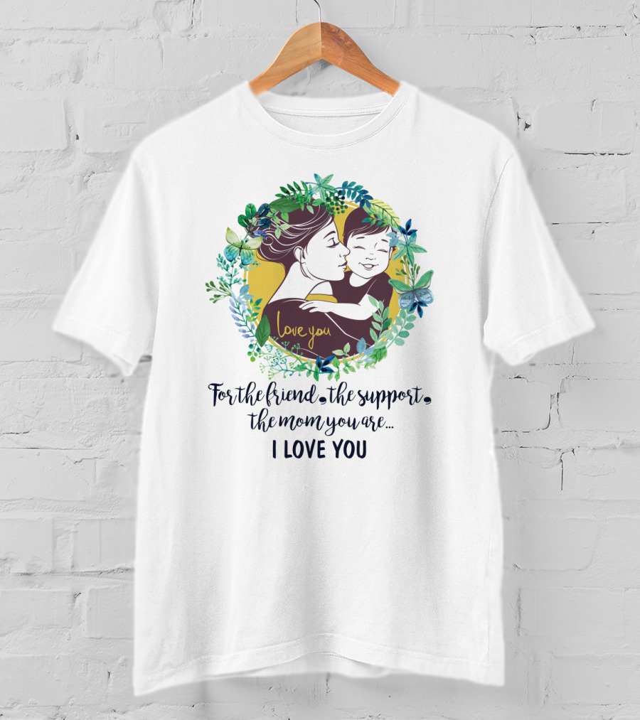 For The Friend The Support The Mom You Are I Love You Surrounded By Floral Embrace T-Shirt