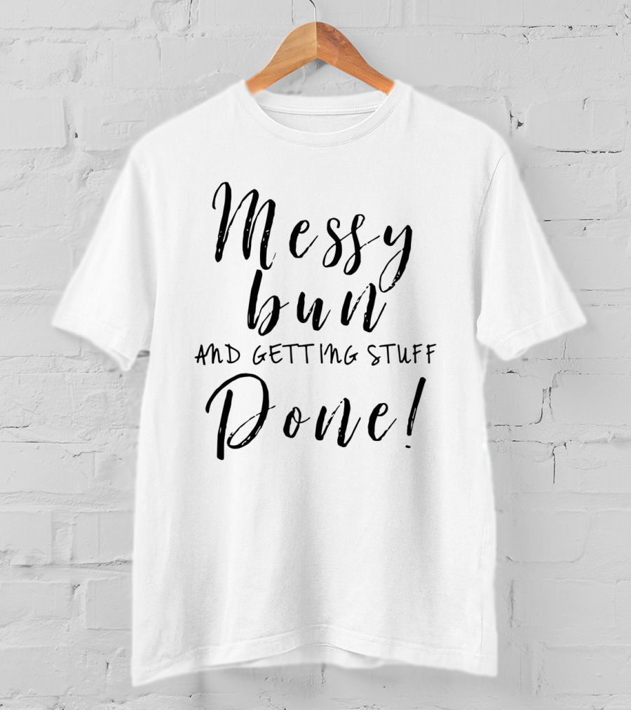 Messy Bun And Getting Stuff Done Boss Lady Getting Things Done T-Shirt