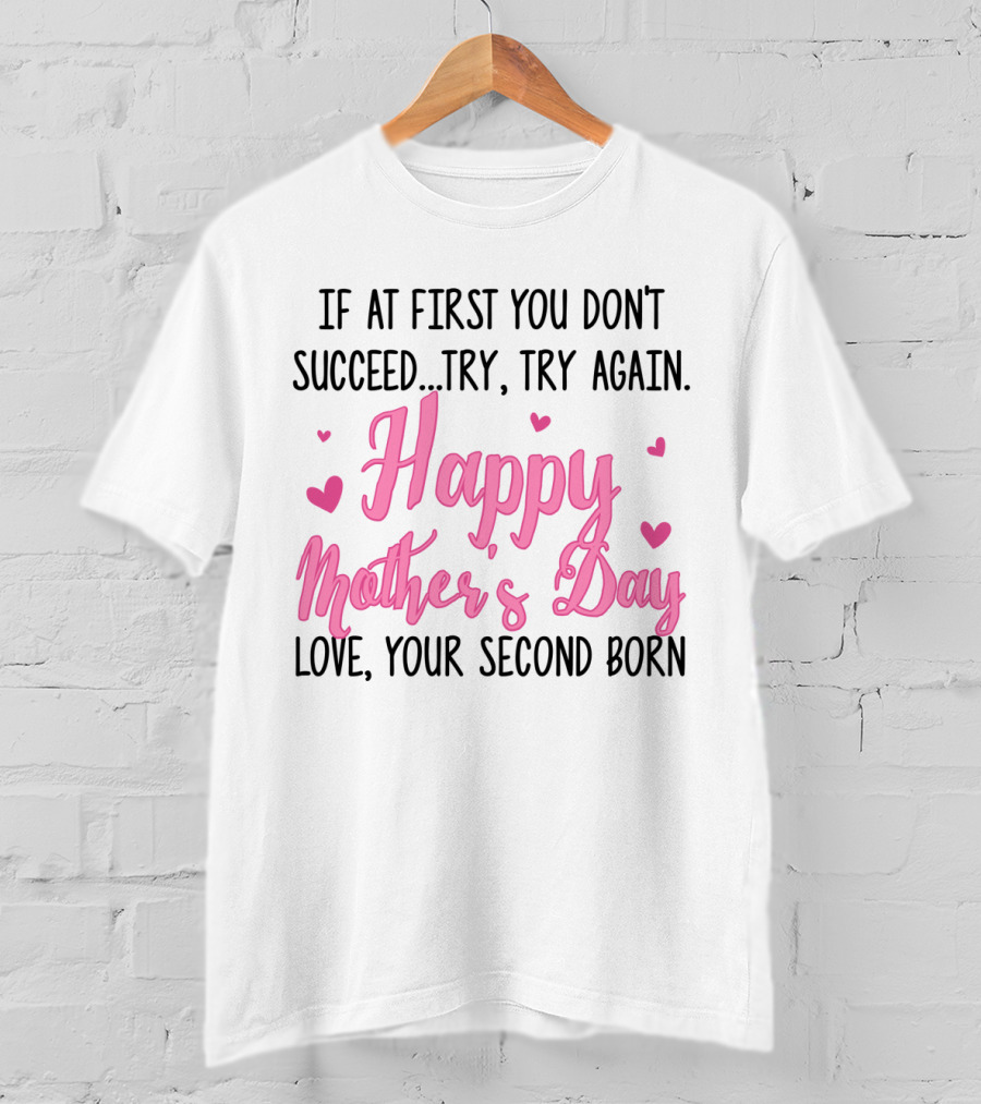 If At First You Don't Succeed Try Try Again Happy Mother's Day Love Your Second Born T-Shirt