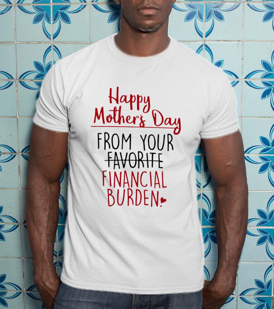 Happy Mother's Day From Your Favorite Financial Burden T-Shirt