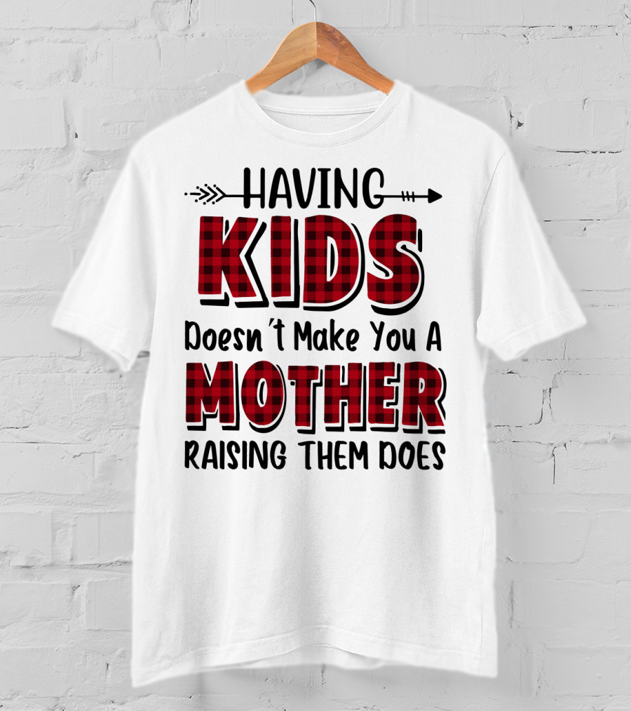 Having Kids Doesn't Make You A Mother Raising Them Does Plaid Text With Arrow T-Shirt