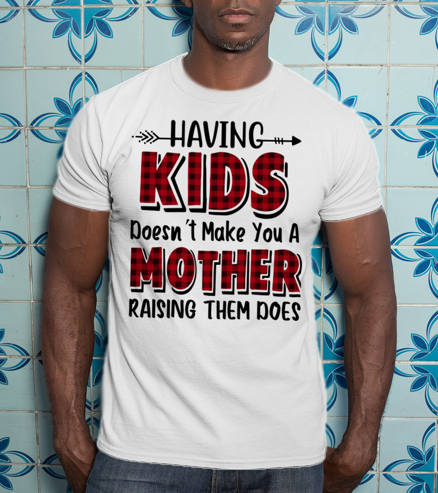 Having Kids Doesn't Make You A Mother Raising Them Does Plaid Text With Arrow T-Shirt