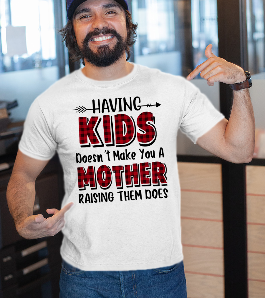Having Kids Doesn't Make You A Mother Raising Them Does Plaid Text With Arrow T-Shirt