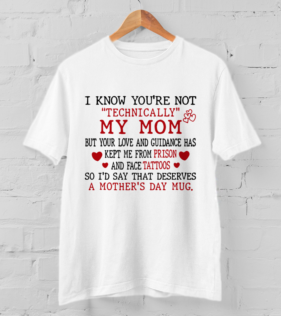 I Know You're Not Technically My Mom But Your Love And Guidance Has Kept Me From Prison And Face Tattoos So I'd Say That Deserves A Mother's Day Mug T-Shirt